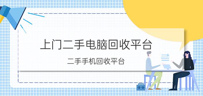 上门二手电脑回收平台 二手手机回收平台，哪个回收价高？